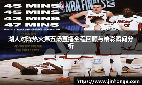 LEJING.COM湖人对阵热火第五场直播全程回顾与精彩瞬间分析