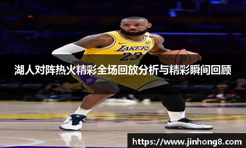 LEJING.COM湖人对阵热火精彩全场回放分析与精彩瞬间回顾