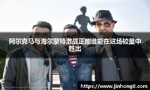 阿尔克马与海尔蒙特激战正酣谁能在这场较量中胜出