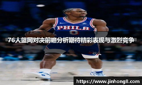 LEJING.COM76人篮网对决前瞻分析期待精彩表现与激烈竞争
