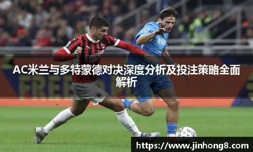 LEJING.COMAC米兰与多特蒙德对决深度分析及投注策略全面解析