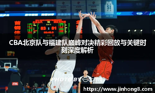LEJING.COMCBA北京队与福建队巅峰对决精彩回放与关键时刻深度解析
