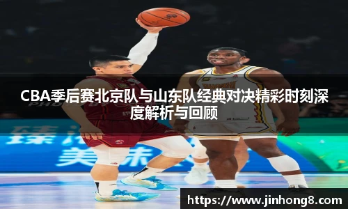 LEJING.COMCBA季后赛北京队与山东队经典对决精彩时刻深度解析与回顾